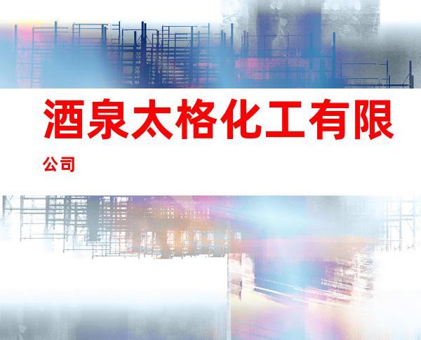 酒泉太格化工有限公司